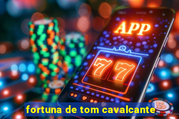 fortuna de tom cavalcante